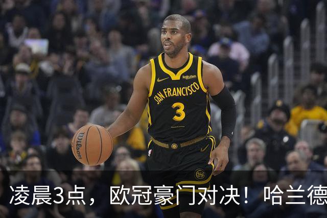 凌晨3点，欧冠豪门对决！哈兰德冲击60球，巨星齐聚